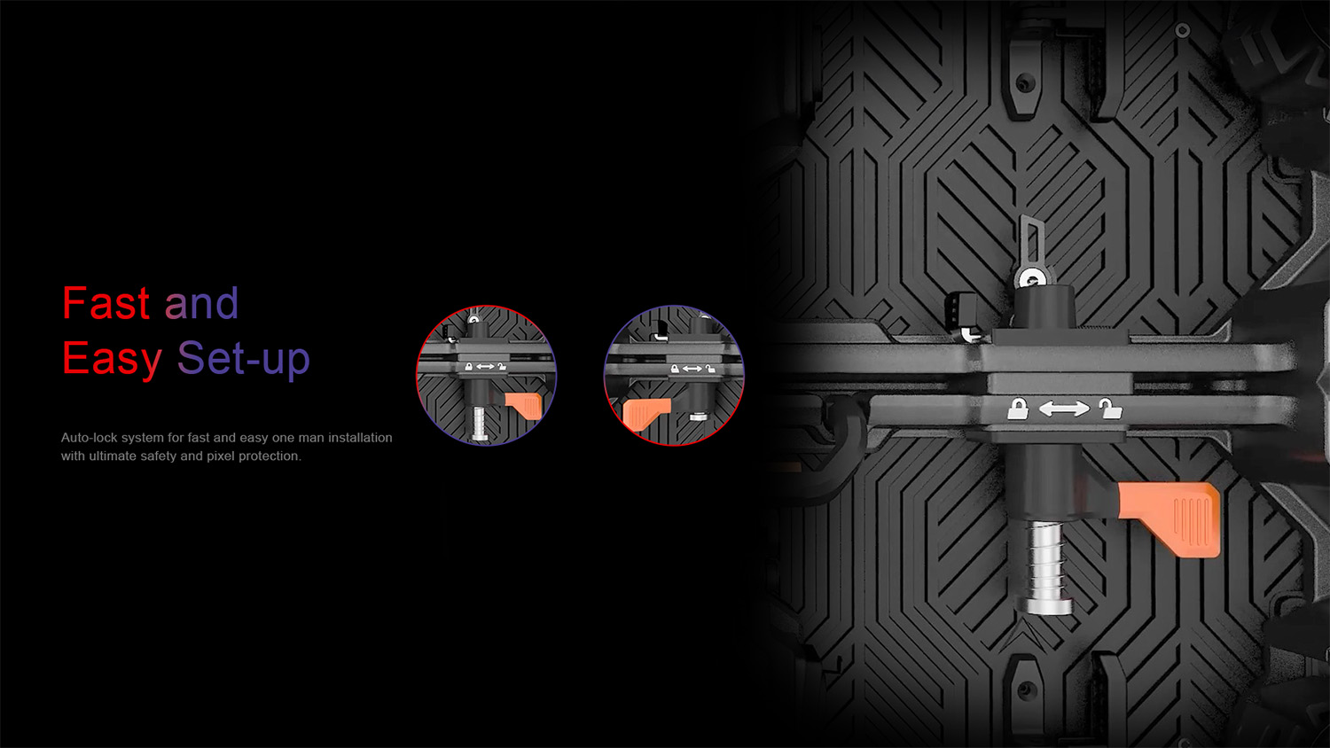 Fast and Easy Set-up. Auto-lock system for fast and easy one man installation  with ultimate safety and pixel protection.