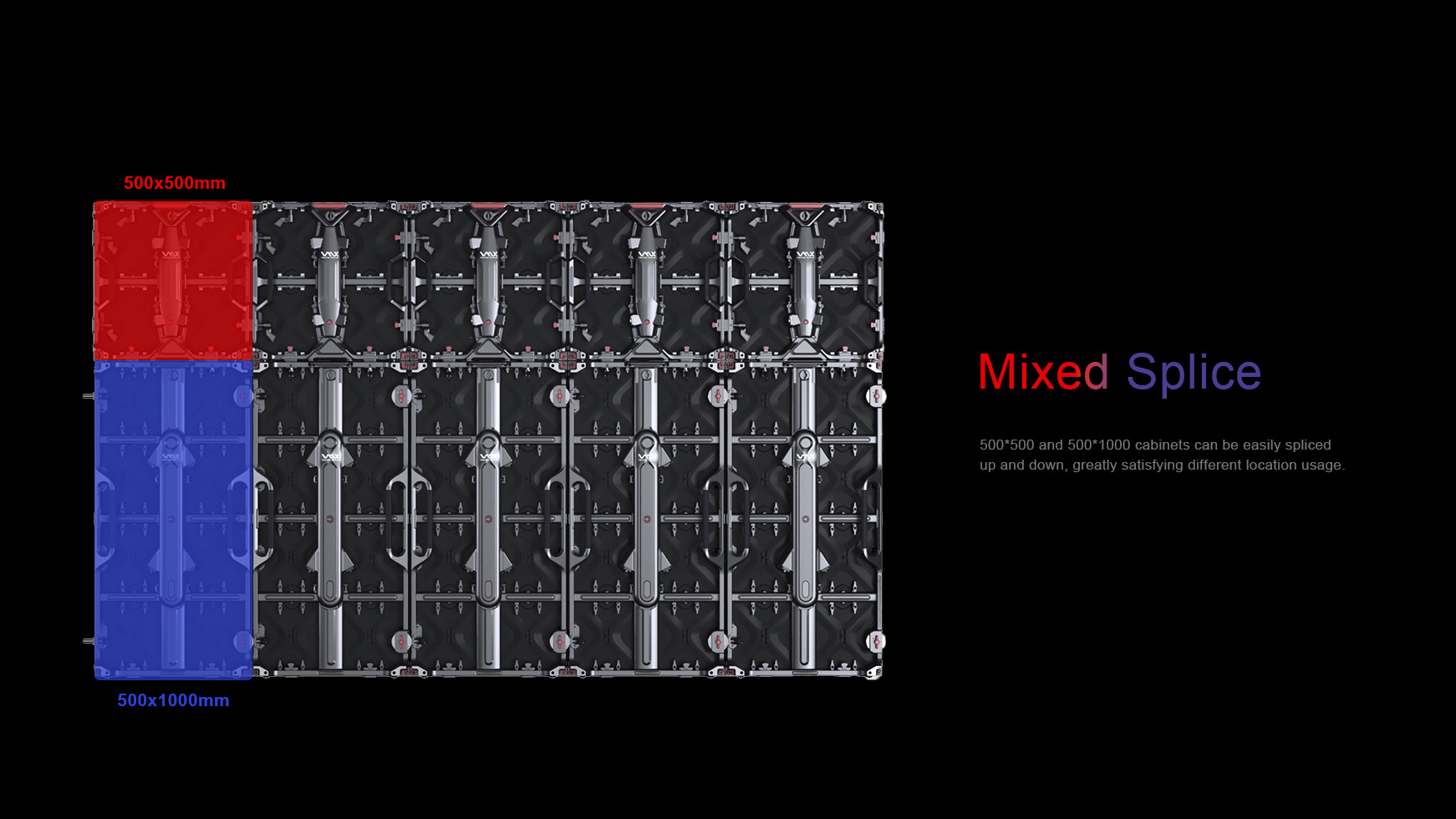 Mixed Splice. 500*500 and 500*1000 cabinets can be easily spliced  up and down, greatly satisfying different location usage.